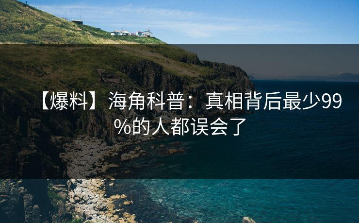 【爆料】海角科普：真相背后最少99%的人都误会了