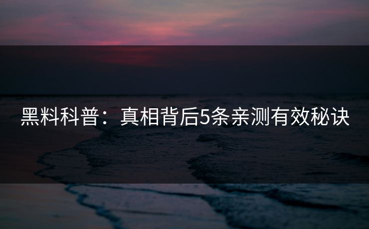 黑料科普：真相背后5条亲测有效秘诀