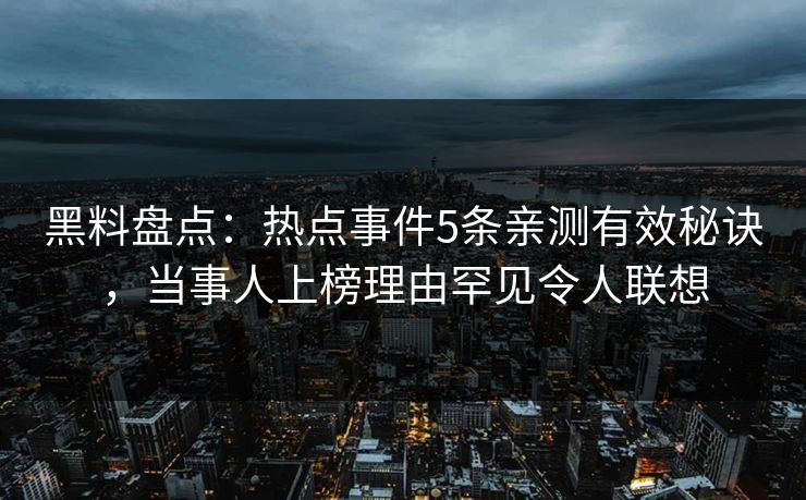 黑料盘点：热点事件5条亲测有效秘诀，当事人上榜理由罕见令人联想
