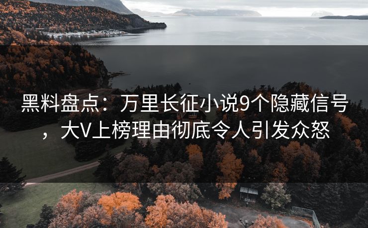 黑料盘点：万里长征小说9个隐藏信号，大V上榜理由彻底令人引发众怒