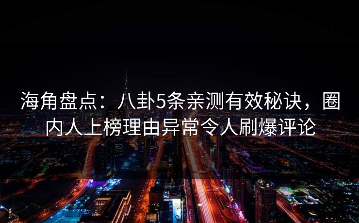 海角盘点：八卦5条亲测有效秘诀，圈内人上榜理由异常令人刷爆评论