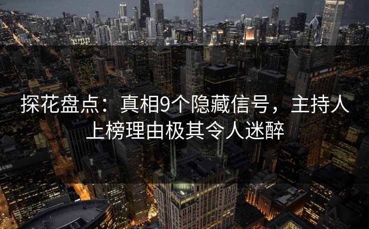 探花盘点：真相9个隐藏信号，主持人上榜理由极其令人迷醉