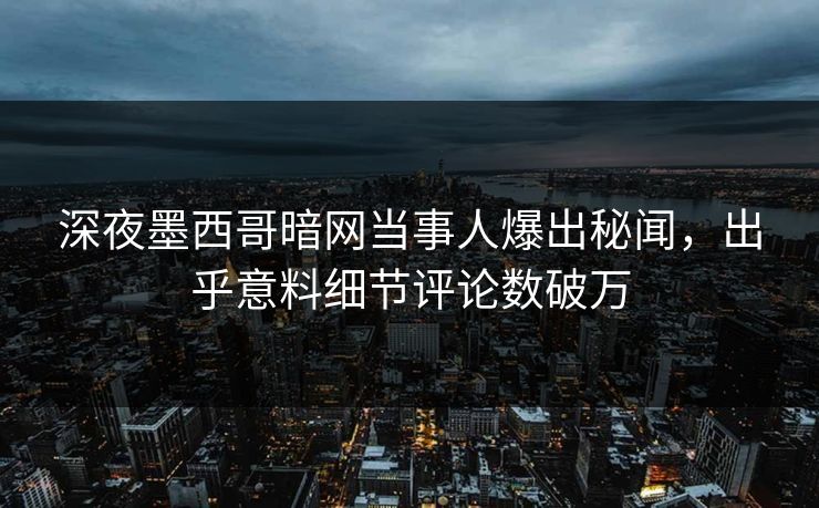 深夜墨西哥暗网当事人爆出秘闻，出乎意料细节评论数破万