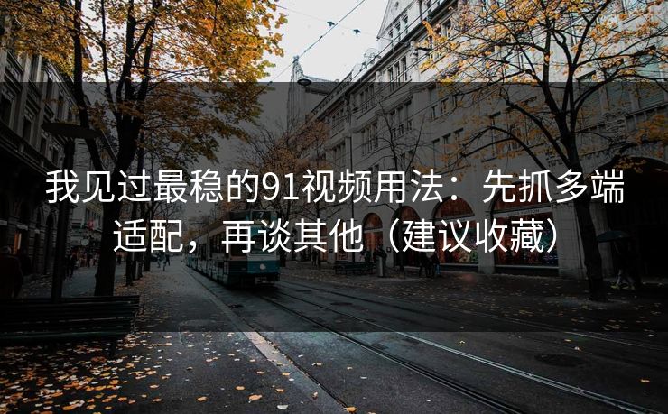 我见过最稳的91视频用法:先抓多端适配,再谈其他(建议收藏) 我见过最稳的91视频用法:先抓多端适配,再谈其他(建议收藏)
