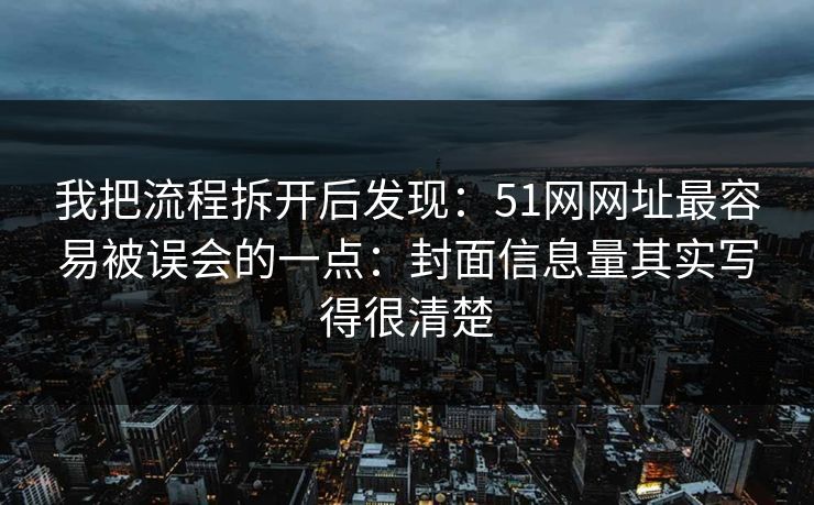 我把流程拆开后发现：51网网址最容易被误会的一点：封面信息量其实写得很清楚